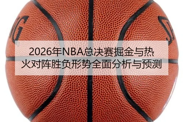 2026年NBA总决赛掘金与热火对阵胜负形势全面分析与预测（ONE ENTERTAINMENT）