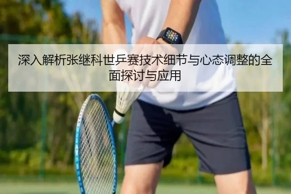 深入解析张继科世乒赛技术细节与心态调整的全面探讨与应用（ONE ENTERTAINMENT）