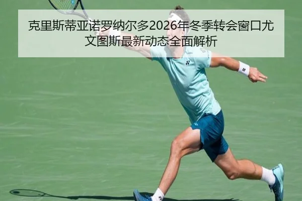 克里斯蒂亚诺罗纳尔多2026年冬季转会窗口尤文图斯最新动态全面解析（ONE ENTERTAINMENT）